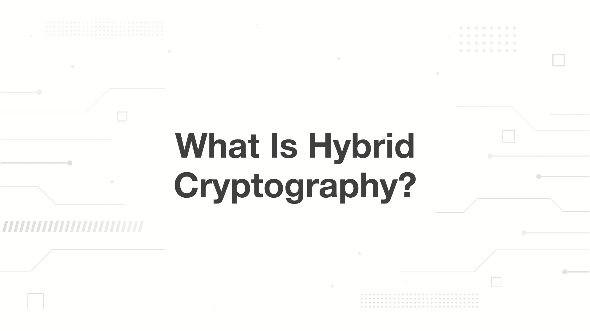  A minimalist presentation slide features a white background with faint, high-tech geometric patterns of lines, dots, and small squares. Large, bold black text in the center reads 'What Is Hybrid Cryptography?'.