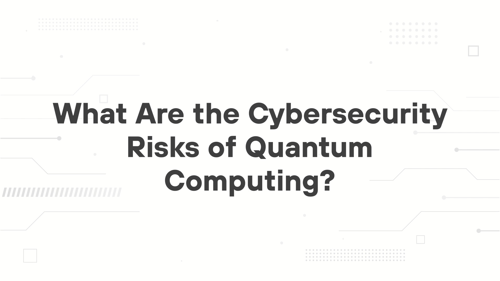 A minimalist presentation slide features a white background with faint, high-tech geometric patterns of lines, dots, and small squares. Large, bold black text in the center reads 'What Are the Cybersecurity Risks of Quantum Computing?'.